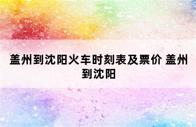 盖州到沈阳火车时刻表及票价 盖州到沈阳